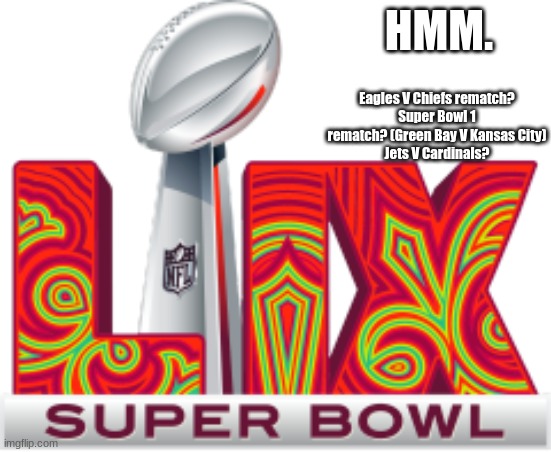 What if... | HMM. Eagles V Chiefs rematch?
Super Bowl 1 rematch? (Green Bay V Kansas City)
Jets V Cardinals? | image tagged in nfl,american football,super bowl 59 | made w/ Imgflip meme maker