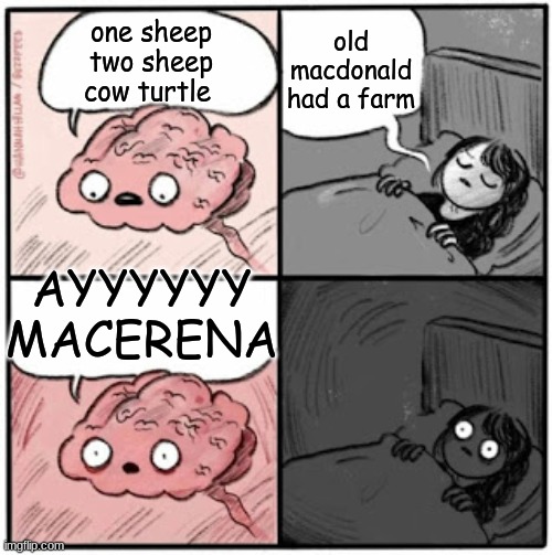 Brain Before Sleep | old macdonald had a farm; one sheep two sheep cow turtle; AYYYYYY MACERENA | image tagged in brain before sleep | made w/ Imgflip meme maker