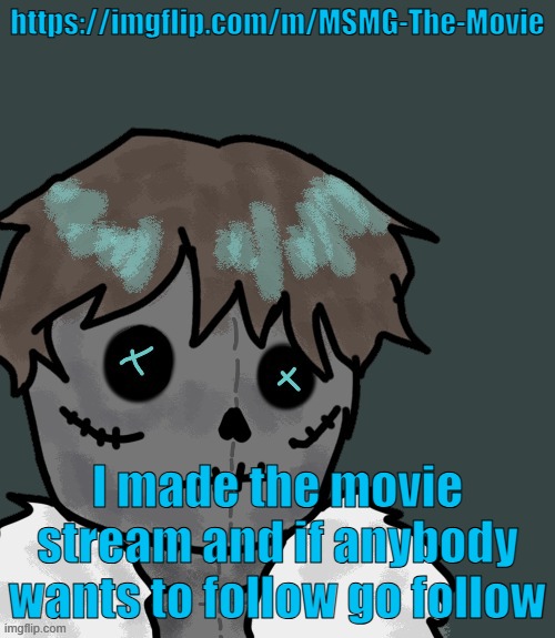 https://imgflip.com/m/MSMG-The-Movie | https://imgflip.com/m/MSMG-The-Movie; I made the movie stream and if anybody wants to follow go follow | made w/ Imgflip meme maker