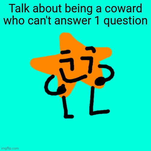 Blank Transparent Square Meme | Talk about being a coward who can't answer 1 question | image tagged in memes,blank transparent square | made w/ Imgflip meme maker