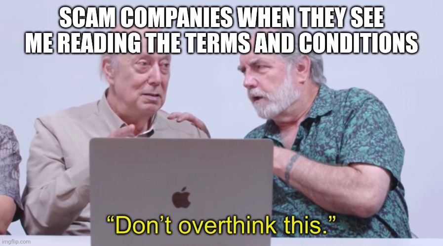 Scam likely | SCAM COMPANIES WHEN THEY SEE ME READING THE TERMS AND CONDITIONS | image tagged in don t overthink this | made w/ Imgflip meme maker