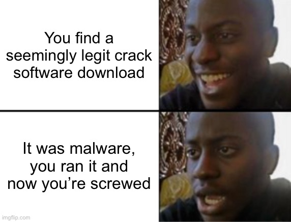 Nearly happened to me once :( | You find a seemingly legit crack software download; It was malware, you ran it and now you’re screwed | image tagged in oh yeah oh no | made w/ Imgflip meme maker