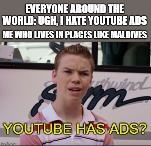 ngl I don't get a single ad here | EVERYONE AROUND THE WORLD: UGH, I HATE YOUTUBE ADS; ME WHO LIVES IN PLACES LIKE MALDIVES; YOUTUBE HAS ADS? | image tagged in you guys are getting paid | made w/ Imgflip meme maker