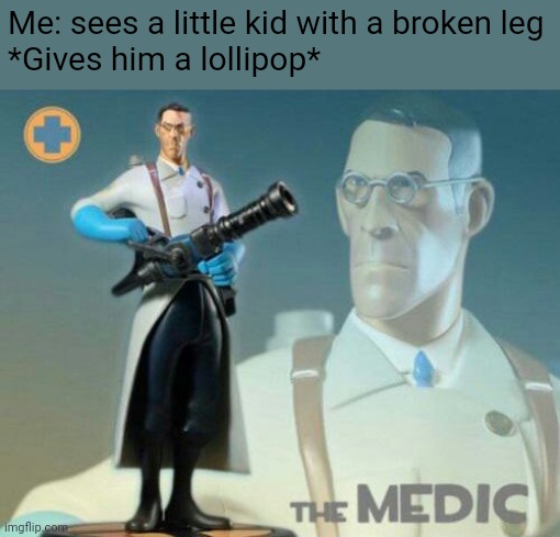 Medic | Me: sees a little kid with a broken leg
*Gives him a lollipop* | image tagged in the medic tf2,tf2 | made w/ Imgflip meme maker