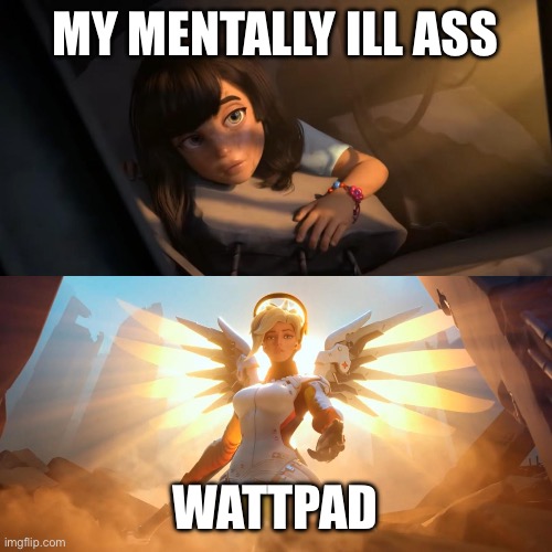 ✨Wattpad✨ | MY MENTALLY ILL ASS; WATTPAD | image tagged in overwatch mercy meme | made w/ Imgflip meme maker