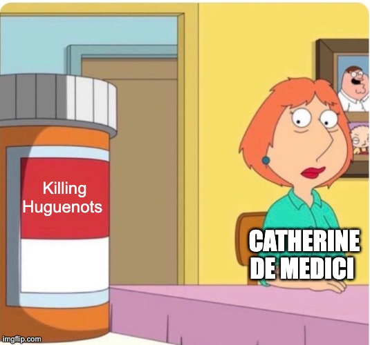 family guy louis pills | Killing Huguenots; CATHERINE DE MEDICI | image tagged in family guy louis pills | made w/ Imgflip meme maker