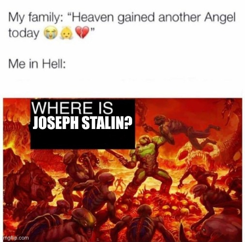 Where’s Joseph stalin | JOSEPH STALIN? | image tagged in me in hell | made w/ Imgflip meme maker