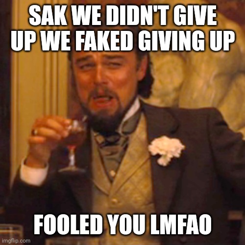 XD | SAK WE DIDN'T GIVE UP WE FAKED GIVING UP; FOOLED YOU LMFAO | image tagged in memes,funny,roasted,cry about it,crybaby | made w/ Imgflip meme maker