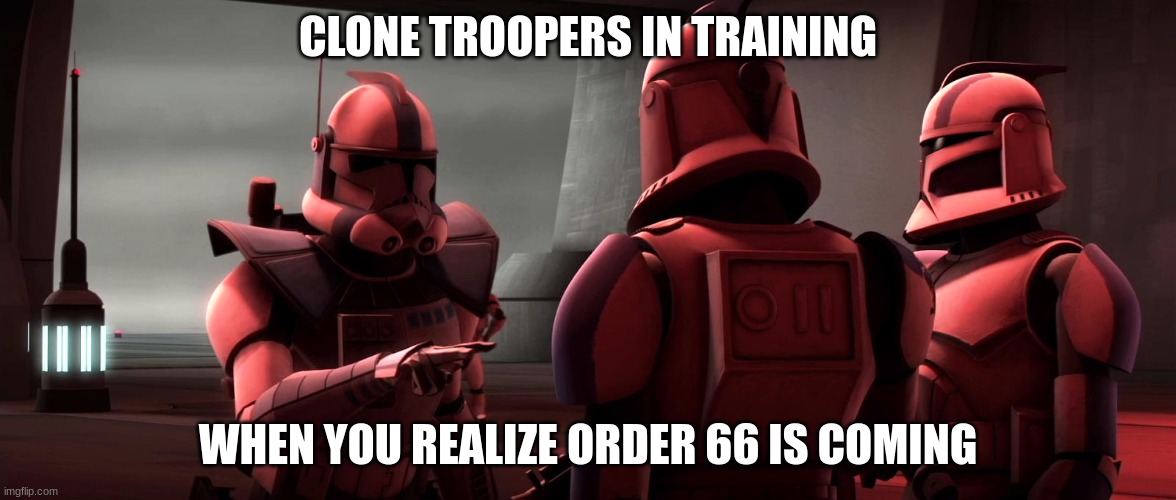 clone troopers | CLONE TROOPERS IN TRAINING; WHEN YOU REALIZE ORDER 66 IS COMING | image tagged in clone troopers | made w/ Imgflip meme maker