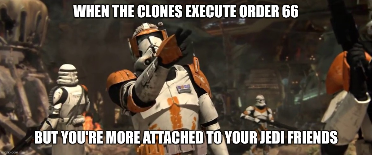 commander cody | WHEN THE CLONES EXECUTE ORDER 66; BUT YOU'RE MORE ATTACHED TO YOUR JEDI FRIENDS | image tagged in commander cody | made w/ Imgflip meme maker