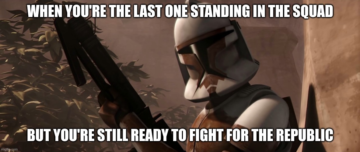 clone trooper | WHEN YOU'RE THE LAST ONE STANDING IN THE SQUAD; BUT YOU'RE STILL READY TO FIGHT FOR THE REPUBLIC | image tagged in clone trooper | made w/ Imgflip meme maker