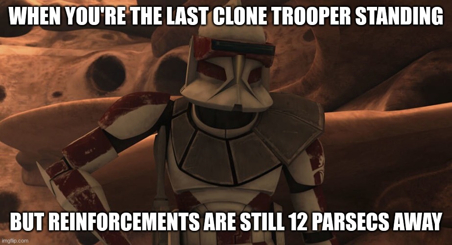 hurt clone trooper | WHEN YOU'RE THE LAST CLONE TROOPER STANDING; BUT REINFORCEMENTS ARE STILL 12 PARSECS AWAY | image tagged in hurt clone trooper | made w/ Imgflip meme maker