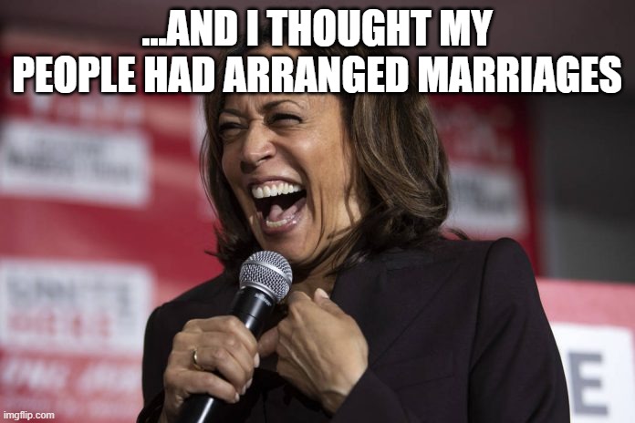 Kamala laughing | ...AND I THOUGHT MY PEOPLE HAD ARRANGED MARRIAGES | image tagged in kamala laughing | made w/ Imgflip meme maker