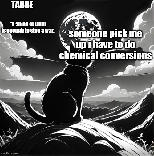 Tabbe moon cat temp thing | someone pick me up i have to do chemical conversions | image tagged in tabbe moon cat temp thing | made w/ Imgflip meme maker