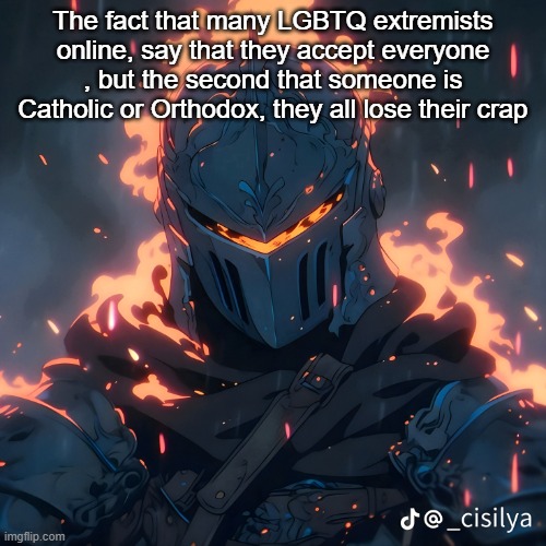 Not really Imgflip, just Scratch and other sites in general | The fact that many LGBTQ extremists online, say that they accept everyone , but the second that someone is Catholic or Orthodox, they all lose their crap | image tagged in knight | made w/ Imgflip meme maker