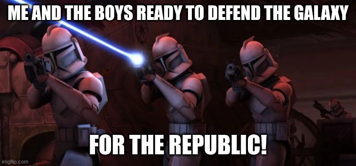 clone troopers | ME AND THE BOYS READY TO DEFEND THE GALAXY; FOR THE REPUBLIC! | image tagged in clone troopers | made w/ Imgflip meme maker