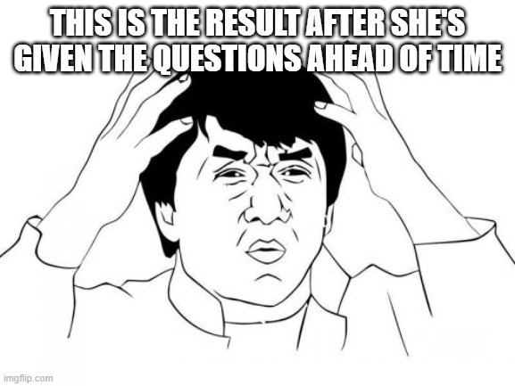 Jackie Chan WTF Meme | THIS IS THE RESULT AFTER SHE'S GIVEN THE QUESTIONS AHEAD OF TIME | image tagged in memes,jackie chan wtf | made w/ Imgflip meme maker