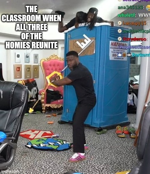 A peaceful day in MSMG | THE CLASSROOM WHEN ALL THREE OF THE HOMIES REUNITE | image tagged in a peaceful day in msmg | made w/ Imgflip meme maker
