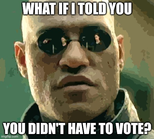 What if i told you | WHAT IF I TOLD YOU; YOU DIDN'T HAVE TO VOTE? | image tagged in what if i told you | made w/ Imgflip meme maker