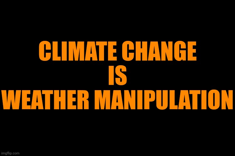 Wake the f*** up | CLIMATE CHANGE
IS
WEATHER MANIPULATION | image tagged in black screen | made w/ Imgflip meme maker