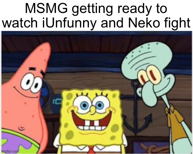 SpongeBob's Gang | MSMG getting ready to watch iUnfunny and Neko fight | image tagged in spongebob's gang | made w/ Imgflip meme maker