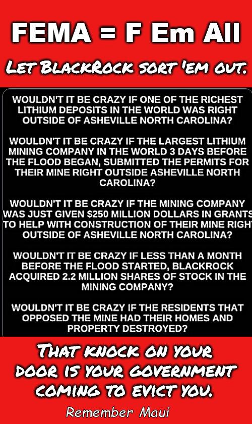 Ashville was a Liberal Progressive bastion. BlackRock & Uncle Joe did not care. | FEMA = F Em All; Let BlackRock sort 'em out. That knock on your door is your government coming to evict you. Remember Maui | image tagged in memes,politics,ashville,blackrock,lithium | made w/ Imgflip meme maker