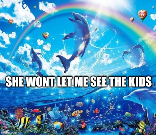 Symphony Meme | SHE WONT LET ME SEE THE KIDS | image tagged in symphony meme | made w/ Imgflip meme maker