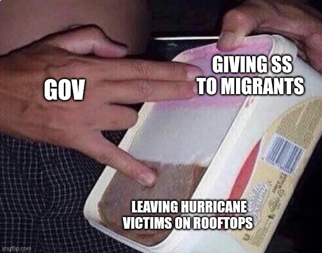 Neapolitan shocker | GOV; GIVING SS TO MIGRANTS; LEAVING HURRICANE VICTIMS ON ROOFTOPS | image tagged in neapolitan shocker | made w/ Imgflip meme maker