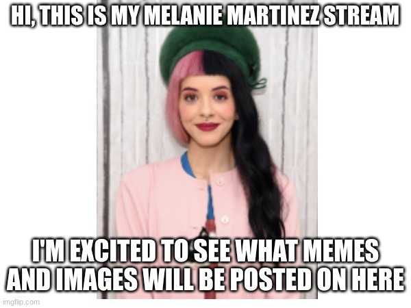 Hi | HI, THIS IS MY MELANIE MARTINEZ STREAM; I'M EXCITED TO SEE WHAT MEMES AND IMAGES WILL BE POSTED ON HERE | image tagged in melanie martinez | made w/ Imgflip meme maker