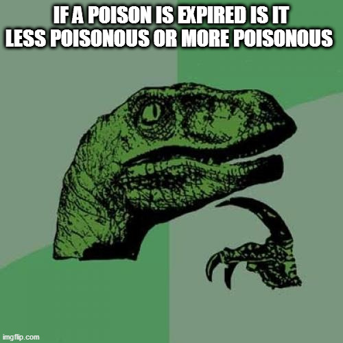 Philosoraptor Meme | IF A POISON IS EXPIRED IS IT LESS POISONOUS OR MORE POISONOUS | image tagged in memes,philosoraptor | made w/ Imgflip meme maker