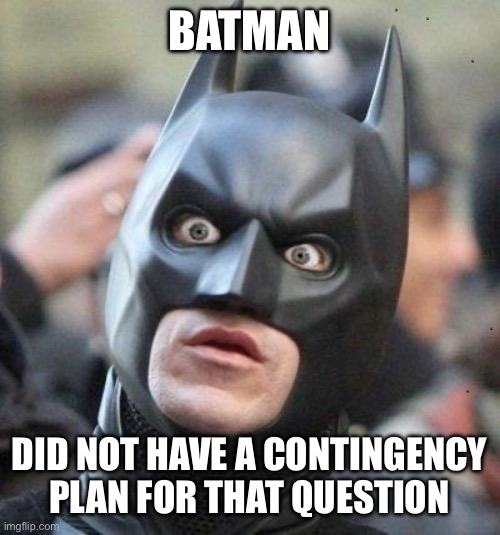 Batman stunned | BATMAN; DID NOT HAVE A CONTINGENCY PLAN FOR THAT QUESTION | image tagged in shocked batman | made w/ Imgflip meme maker