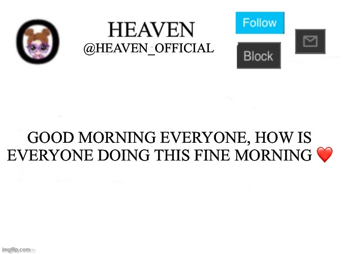 Heaven’s Template | GOOD MORNING EVERYONE, HOW IS EVERYONE DOING THIS FINE MORNING ❤️ | image tagged in heaven s template | made w/ Imgflip meme maker