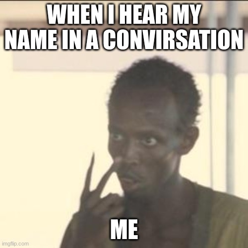 fr | WHEN I HEAR MY NAME IN A CONVIRSATION; ME | image tagged in memes,look at me | made w/ Imgflip meme maker