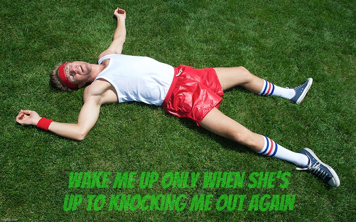 knocked out | Wake me up only when she's up to knocking me out again | image tagged in knocked out | made w/ Imgflip meme maker