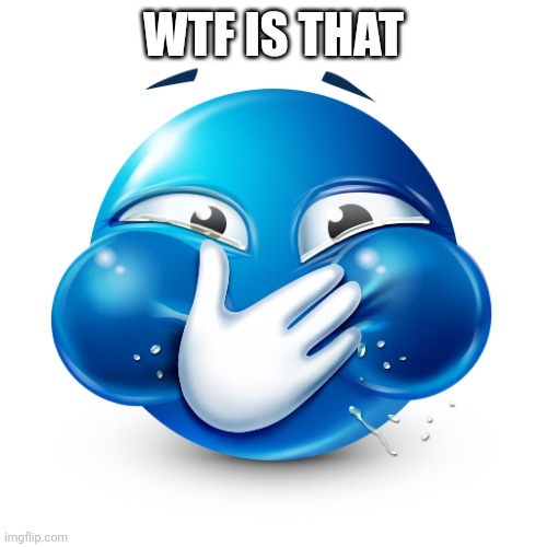 blue emoji laughing | WTF IS THAT | image tagged in blue emoji laughing | made w/ Imgflip meme maker