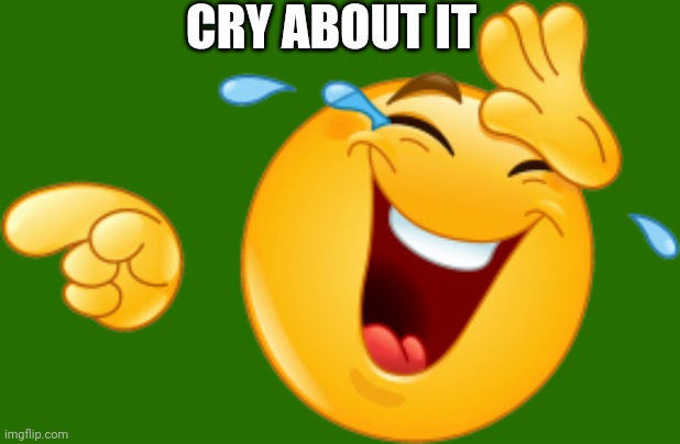 Laughing emoji | CRY ABOUT IT | image tagged in laughing emoji | made w/ Imgflip meme maker