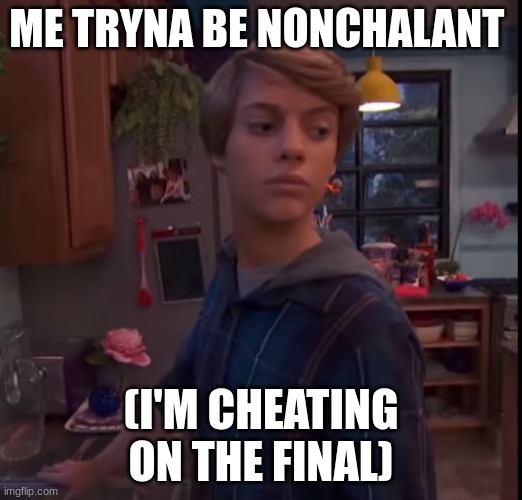 Henry danger | ME TRYNA BE NONCHALANT; (I'M CHEATING ON THE FINAL) | image tagged in henry danger | made w/ Imgflip meme maker