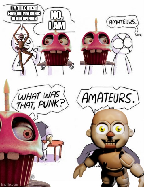 STOP HATING ON BIDYBABS ?? | I'M THE CUTEST FNAF ANIMATRONIC IN HIS OPINION; NO, I AM | image tagged in amateurs | made w/ Imgflip meme maker