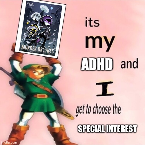 Long Live Murder Drones & my ADHD | ADHD; SPECIAL INTEREST | image tagged in it's my and i get to choose the | made w/ Imgflip meme maker