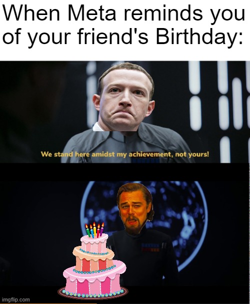 I Didn't Forget Your Birthday Today! | When Meta reminds you of your friend's Birthday: | image tagged in funny,memes,funny memes,laughing leo,mark zuckerberg,star wars | made w/ Imgflip meme maker