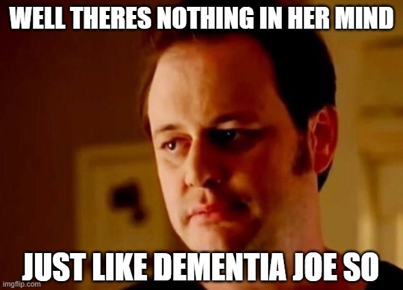 Well she's a guy so | WELL THERES NOTHING IN HER MIND JUST LIKE DEMENTIA JOE SO | image tagged in well she's a guy so | made w/ Imgflip meme maker