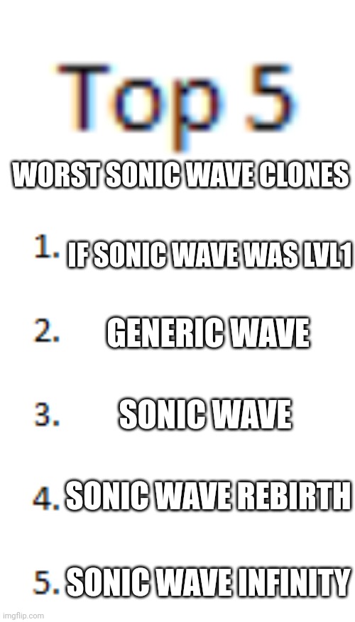 Tell me if i forgot one | WORST SONIC WAVE CLONES; IF SONIC WAVE WAS LVL1; GENERIC WAVE; SONIC WAVE; SONIC WAVE REBIRTH; SONIC WAVE INFINITY | image tagged in top 5 list | made w/ Imgflip meme maker