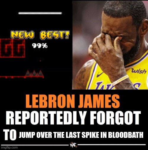 cmon bron you gotta be better than that | JUMP OVER THE LAST SPIKE IN BLOODBATH | image tagged in lebron james reportedly forgot to,bloodbath,geometry dash,another tag,something completely unrelated | made w/ Imgflip meme maker