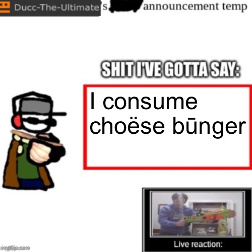 Ducc's newest announcement temp | I consume choëse būnger | image tagged in ducc's newest announcement temp | made w/ Imgflip meme maker