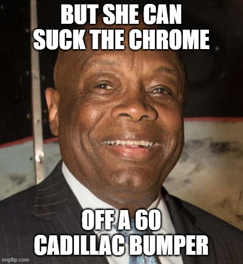 Willie Brown | BUT SHE CAN SUCK THE CHROME OFF A 60 CADILLAC BUMPER | image tagged in willie brown | made w/ Imgflip meme maker