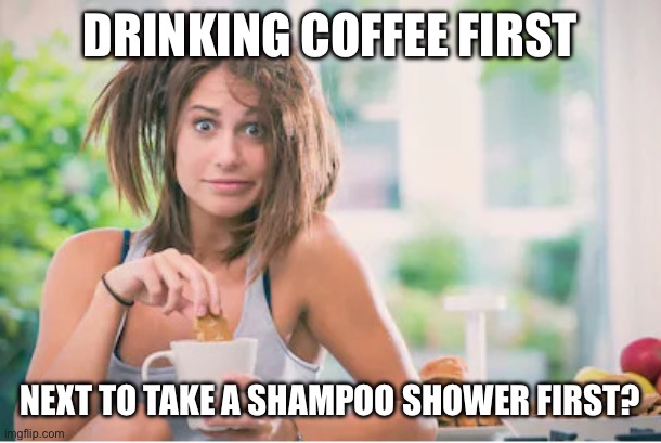 Good morning world… and hair too: | DRINKING COFFEE FIRST; NEXT TO TAKE A SHAMPOO SHOWER FIRST? | image tagged in messy haired woman drinking coffee,meme,coffee | made w/ Imgflip meme maker