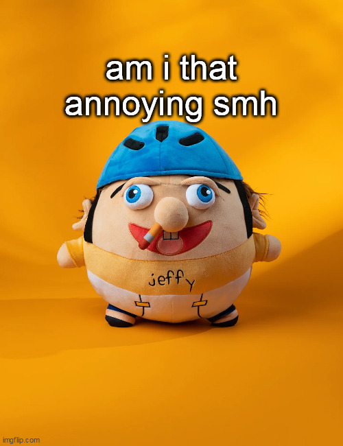 rot | am i that annoying smh | image tagged in rot | made w/ Imgflip meme maker