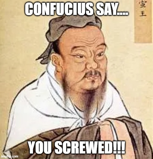 You Screwed | CONFUCIUS SAY.... YOU SCREWED!!! | image tagged in confucius,screwed,confucious say | made w/ Imgflip meme maker