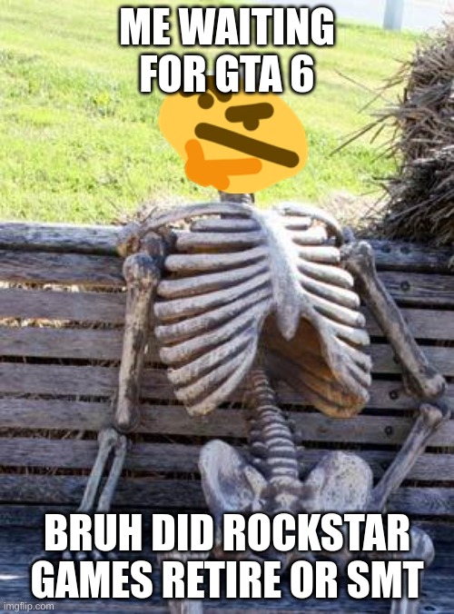 HURRY UP ROCKSTAR GAMES | ME WAITING FOR GTA 6; BRUH DID ROCKSTAR GAMES RETIRE OR SMT | image tagged in memes,waiting skeleton | made w/ Imgflip meme maker