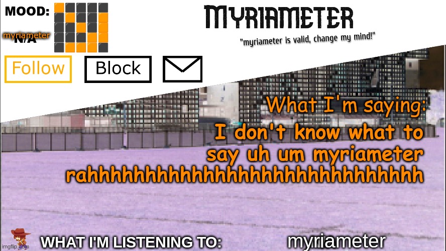 Myriameter Annoucement | myriameter; I don't know what to say uh um myriameter rahhhhhhhhhhhhhhhhhhhhhhhhhhhhh; myriameter | image tagged in myriameter annoucement | made w/ Imgflip meme maker